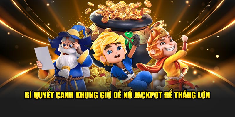 Bí quyết canh khung giờ dễ nổ jackpot để thắng lớn