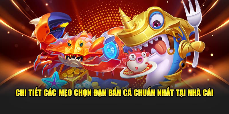 Chi tiết các mẹo chọn đạn bắn cá chuẩn nhất tại nhà cái