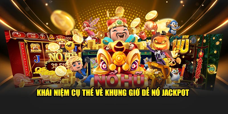 Khái niệm cụ thể về khung giờ dễ nổ jackpot 