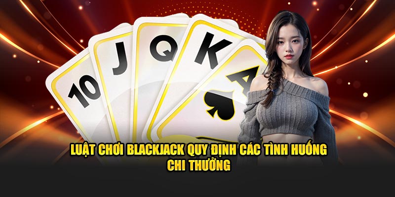 Luật chơi Blackjack quy định các tình huống chi thưởng