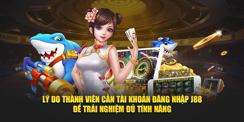 Lý do thành viên cần tài khoản đăng nhập J88 để trải nghiệm đủ tính năng