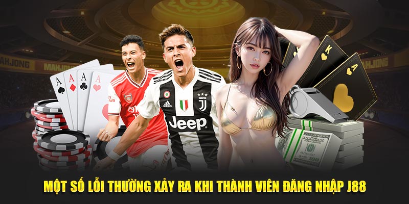 Một số lỗi thường xảy ra khi thành viên đăng nhập J88