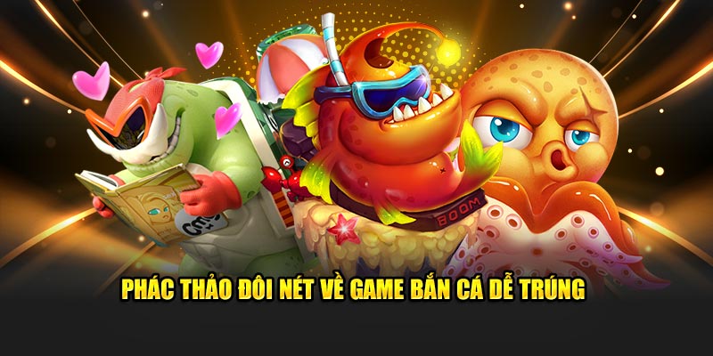 Phác thảo đôi nét về game bắn cá dễ trúng 