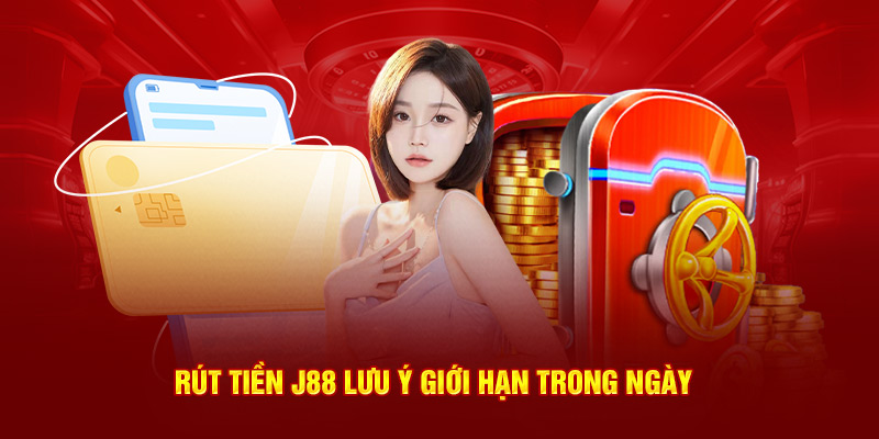 Rút tiền J88 lưu ý giới hạn trong ngày