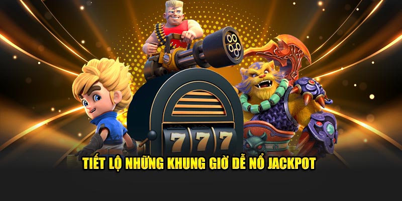 Tìm hiểu những khung giờ dễ nổ Jackpot