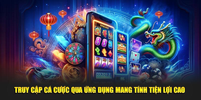 Truy cập cá cược qua ứng dụng mang tính tiện lợi cao 