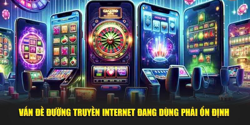 Vấn đề đường truyền internet đang dùng phải luôn ổn định 